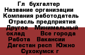 Гл. бухгалтер › Название организации ­ Компания-работодатель › Отрасль предприятия ­ Другое › Минимальный оклад ­ 1 - Все города Работа » Вакансии   . Дагестан респ.,Южно-Сухокумск г.